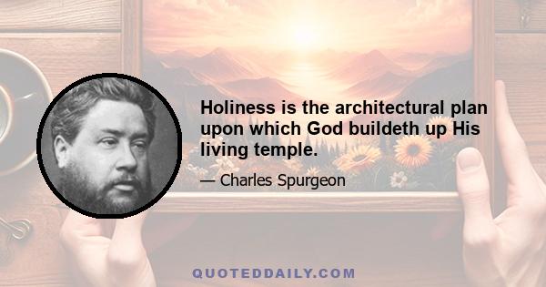 Holiness is the architectural plan upon which God buildeth up His living temple.