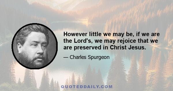 However little we may be, if we are the Lord's, we may rejoice that we are preserved in Christ Jesus.