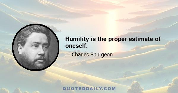 Humility is the proper estimate of oneself.