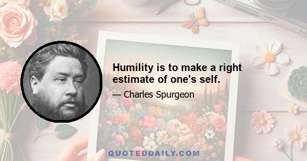 Humility is to make a right estimate of one's self.