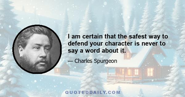 I am certain that the safest way to defend your character is never to say a word about it.