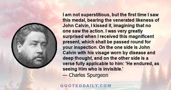 I am not superstitious, but the first time I saw this medal, bearing the venerated likeness of John Calvin, I kissed it, imagining that no one saw the action. I was very greatly surprised when I received this