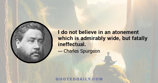 I do not believe in an atonement which is admirably wide, but fatally ineffectual.