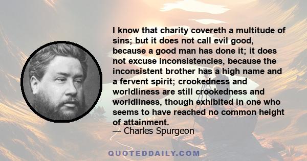 I know that charity covereth a multitude of sins; but it does not call evil good, because a good man has done it; it does not excuse inconsistencies, because the inconsistent brother has a high name and a fervent