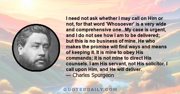 I need not ask whether I may call on Him or not, for that word 'Whosoever' is a very wide and comprehensive one...My case is urgent, and I do not see how I am to be delivered; but this is no business of mine. He who