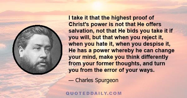 I take it that the highest proof of Christ's power is not that He offers salvation, not that He bids you take it if you will, but that when you reject it, when you hate it, when you despise it, He has a power whereby he 