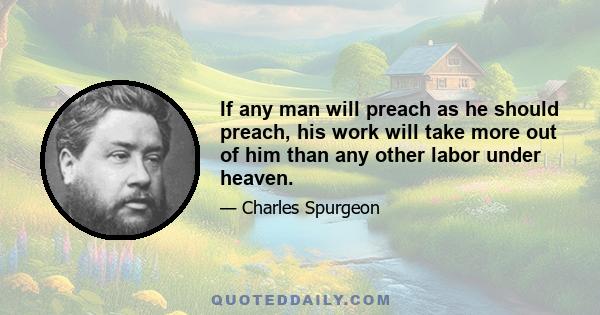 If any man will preach as he should preach, his work will take more out of him than any other labor under heaven.