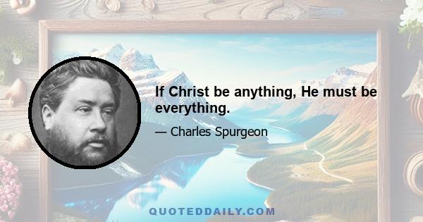 If Christ be anything, He must be everything.