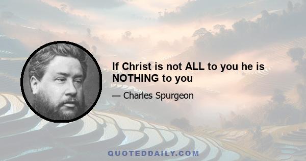 If Christ is not ALL to you he is NOTHING to you