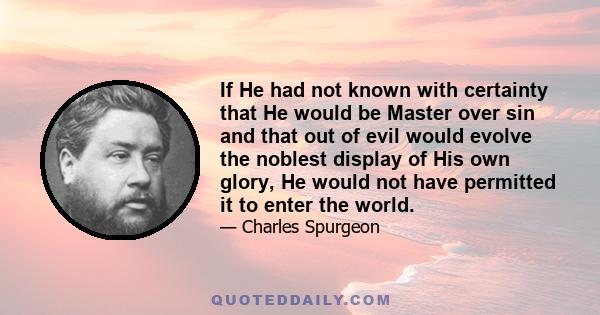 If He had not known with certainty that He would be Master over sin and that out of evil would evolve the noblest display of His own glory, He would not have permitted it to enter the world.