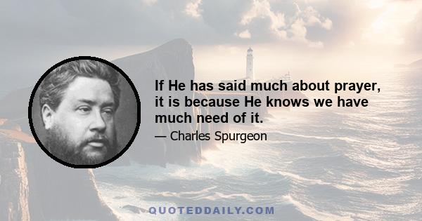 If He has said much about prayer, it is because He knows we have much need of it.