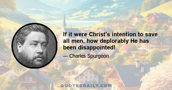 If it were Christ's intention to save all men, how deplorably He has been disappointed!