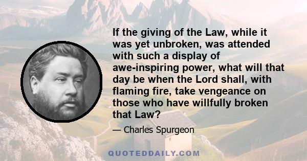 If the giving of the Law, while it was yet unbroken, was attended with such a display of awe-inspiring power, what will that day be when the Lord shall, with flaming fire, take vengeance on those who have willfully