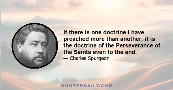 If there is one doctrine I have preached more than another, it is the doctrine of the Perseverance of the Saints even to the end.