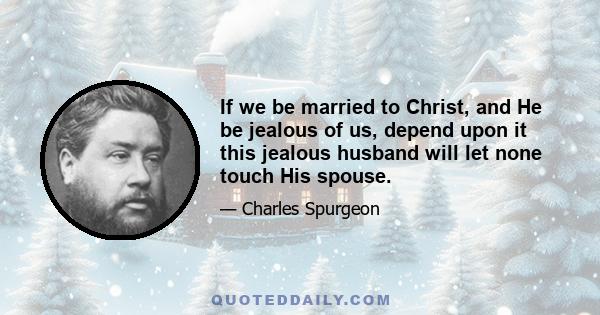 If we be married to Christ, and He be jealous of us, depend upon it this jealous husband will let none touch His spouse.