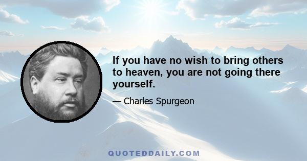 If you have no wish to bring others to heaven, you are not going there yourself.