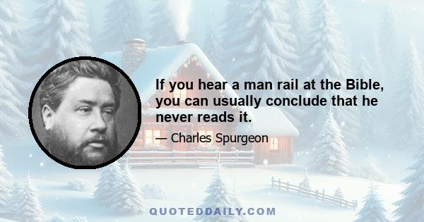 If you hear a man rail at the Bible, you can usually conclude that he never reads it.