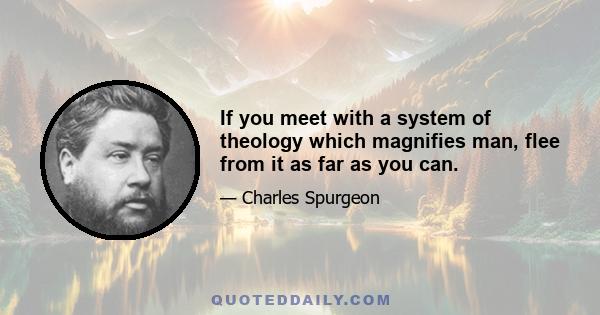 If you meet with a system of theology which magnifies man, flee from it as far as you can.