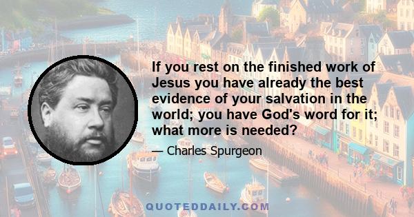 If you rest on the finished work of Jesus you have already the best evidence of your salvation in the world; you have God's word for it; what more is needed?