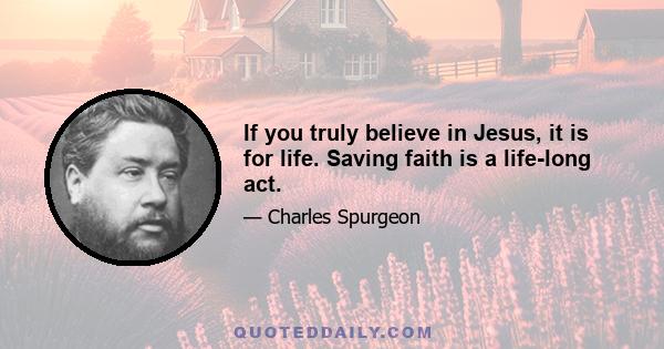 If you truly believe in Jesus, it is for life. Saving faith is a life-long act.