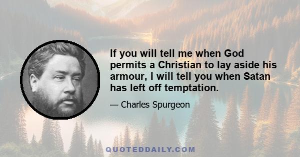 If you will tell me when God permits a Christian to lay aside his armour, I will tell you when Satan has left off temptation.