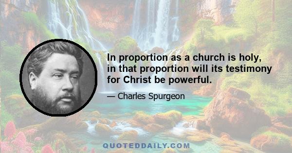 In proportion as a church is holy, in that proportion will its testimony for Christ be powerful.