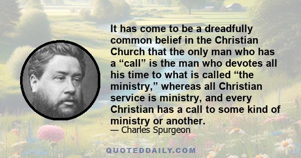 It has come to be a dreadfully common belief in the Christian Church that the only man who has a “call” is the man who devotes all his time to what is called “the ministry,” whereas all Christian service is ministry,