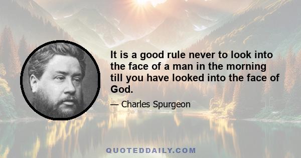 It is a good rule never to look into the face of a man in the morning till you have looked into the face of God.