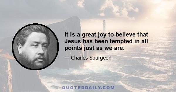 It is a great joy to believe that Jesus has been tempted in all points just as we are.