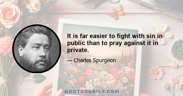 It is far easier to fight with sin in public than to pray against it in private.