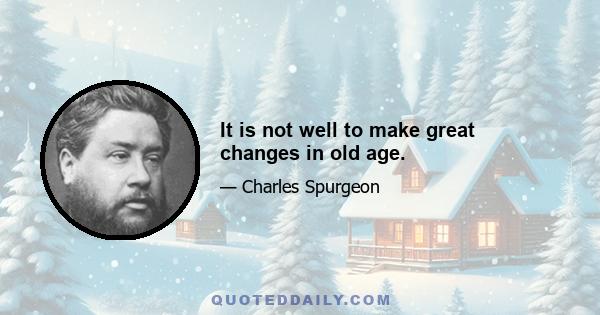 It is not well to make great changes in old age.