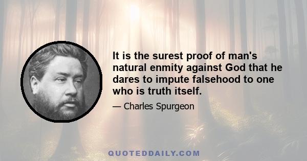 It is the surest proof of man's natural enmity against God that he dares to impute falsehood to one who is truth itself.