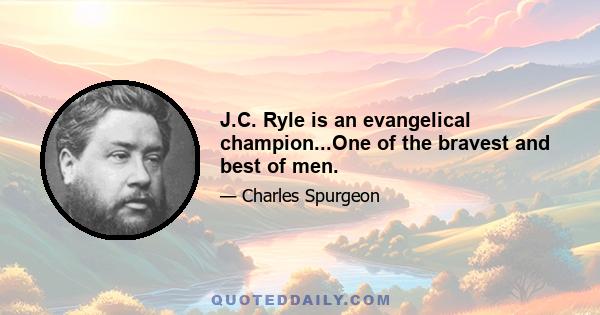 J.C. Ryle is an evangelical champion...One of the bravest and best of men.