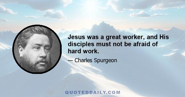 Jesus was a great worker, and His disciples must not be afraid of hard work.