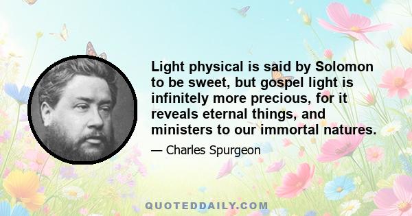 Light physical is said by Solomon to be sweet, but gospel light is infinitely more precious, for it reveals eternal things, and ministers to our immortal natures.