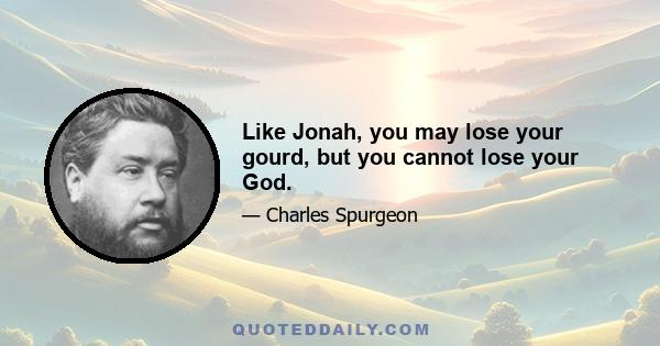 Like Jonah, you may lose your gourd, but you cannot lose your God.