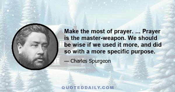 Make the most of prayer. ... Prayer is the master-weapon. We should be wise if we used it more, and did so with a more specific purpose.