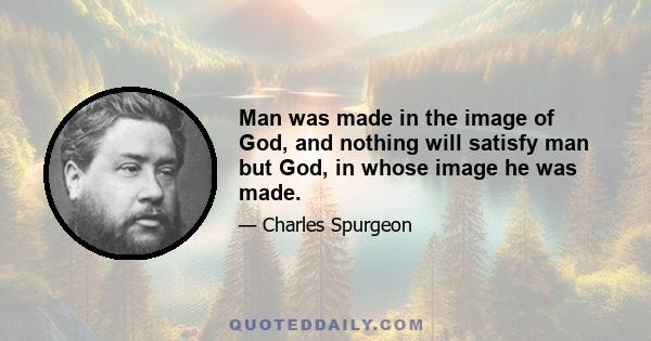 Man was made in the image of God, and nothing will satisfy man but God, in whose image he was made.