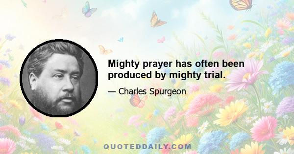 Mighty prayer has often been produced by mighty trial.