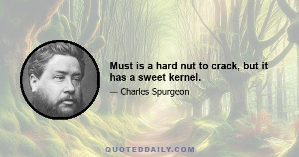 Must is a hard nut to crack, but it has a sweet kernel.