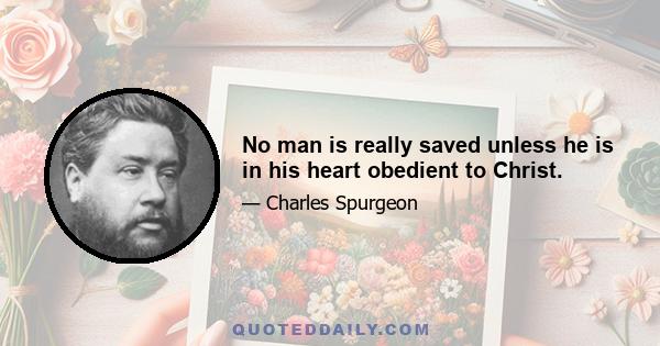 No man is really saved unless he is in his heart obedient to Christ.