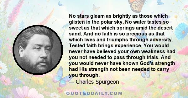 No stars gleam as brightly as those which glisten in the polar sky. No water tastes so sweet as that which springs amid the desert sand. And no faith is so precious as that which lives and triumphs through adversity.