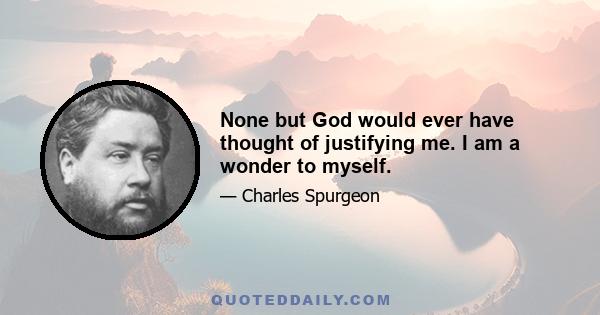 None but God would ever have thought of justifying me. I am a wonder to myself.