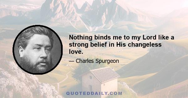 Nothing binds me to my Lord like a strong belief in His changeless love.