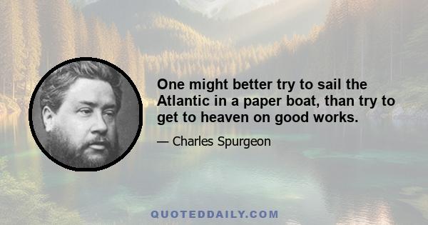 One might better try to sail the Atlantic in a paper boat, than try to get to heaven on good works.