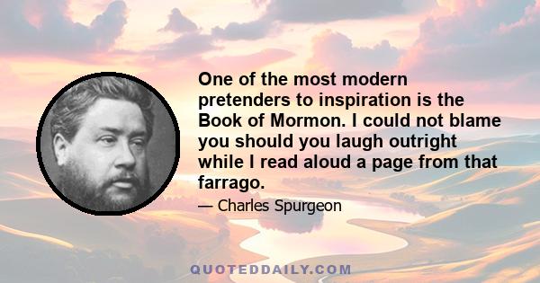 One of the most modern pretenders to inspiration is the Book of Mormon. I could not blame you should you laugh outright while I read aloud a page from that farrago.