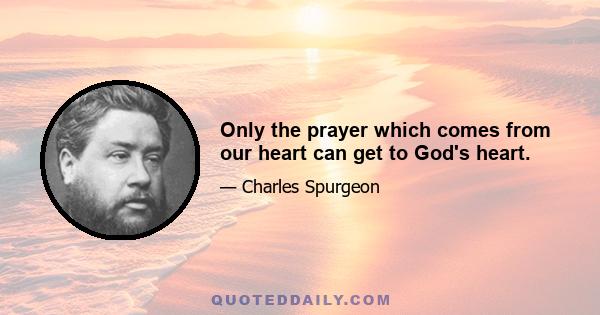 Only the prayer which comes from our heart can get to God's heart.