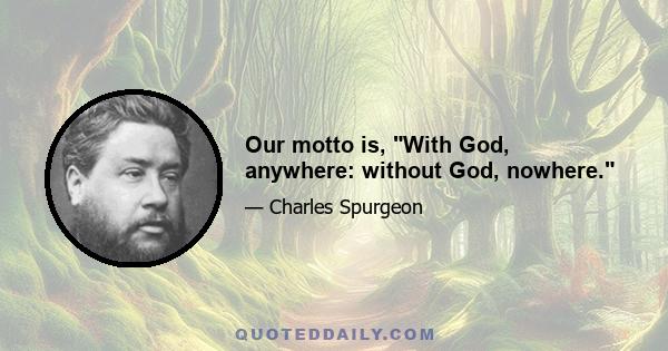 Our motto is, With God, anywhere: without God, nowhere.