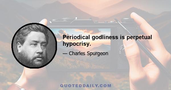 Periodical godliness is perpetual hypocrisy.