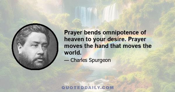 Prayer bends omnipotence of heaven to your desire. Prayer moves the hand that moves the world.